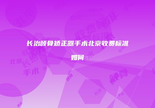 长治颌骨矫正器手术北京收费标准如何