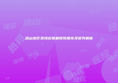 凉山地区热玛吉除皱医院推荐及优势解析