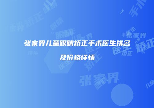 张家界儿童眼睛矫正手术医生排名及价格详情
