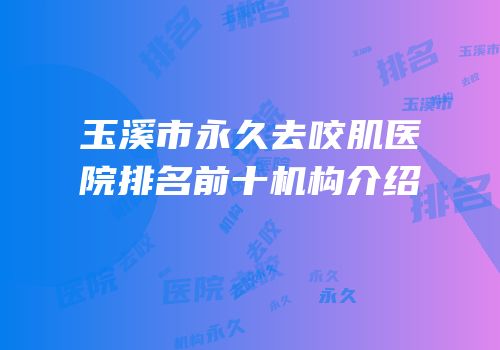 玉溪市永久去咬肌医院排名前十机构介绍