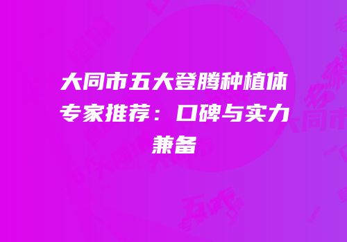 大同市五大登腾种植体专家推荐：口碑与实力兼备