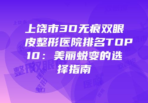 上饶市3D无痕双眼皮整形医院排名TOP10：美丽蜕变的选择指南