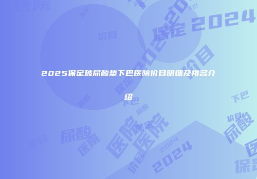 2025保定玻尿酸垫下巴医院价目明细及排名介绍