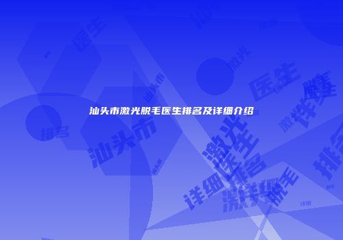 汕头市激光脱毛医生排名及详细介绍