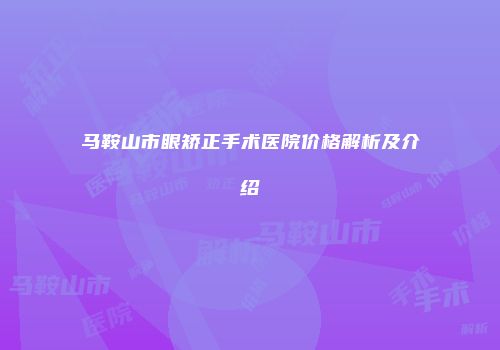 马鞍山市眼矫正手术医院价格解析及介绍