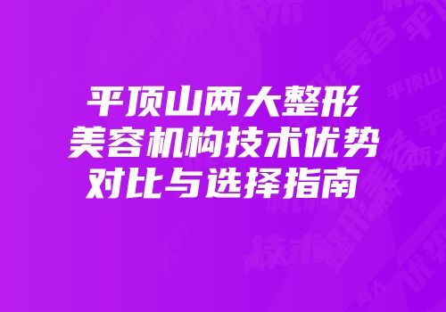 平顶山两大整形美容机构技术优势对比与选择指南
