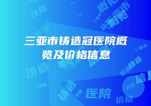 三亚市铸造冠医院概览及价格信息