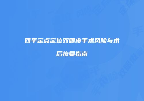 四平定点定位双眼皮手术风险与术后恢复指南