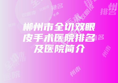 郴州市全切双眼皮手术医院排名及医院简介