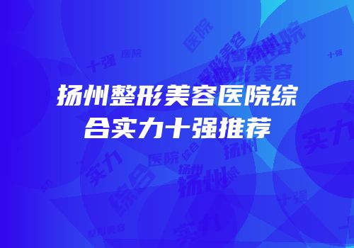 扬州整形美容医院综合实力十强推荐