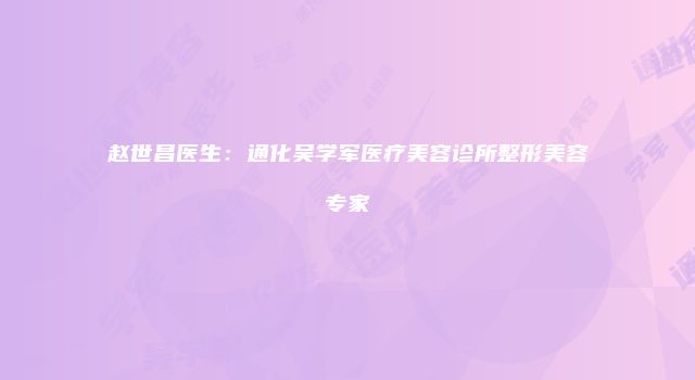 赵世昌医生：通化吴学军医疗美容诊所整形美容专家