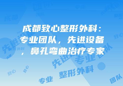 成都致心整形外科：专业团队，先进设备，鼻孔弯曲治疗专家