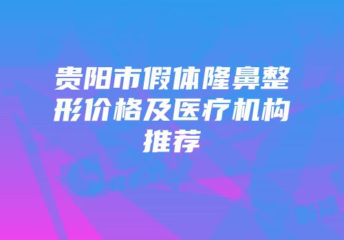 贵阳市假体隆鼻整形价格及医疗机构推荐