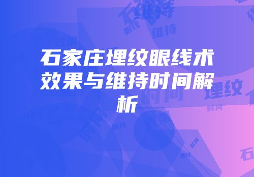 石家庄埋纹眼线术效果与维持时间解析