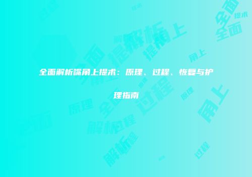 全面解析嘴角上提术：原理、过程、恢复与护理指南