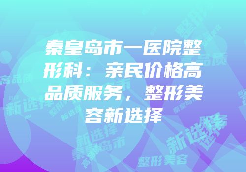 秦皇岛市一医院整形科：亲民价格高品质服务，整形美容新选择