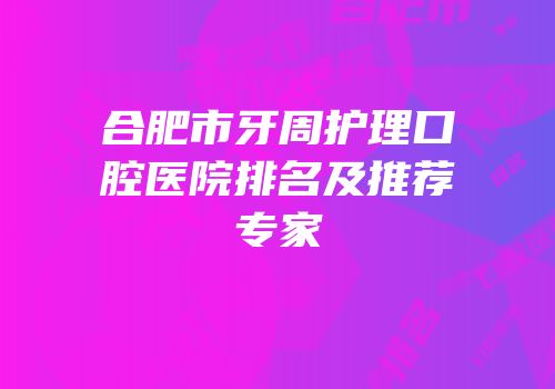 合肥市牙周护理口腔医院排名及推荐专家
