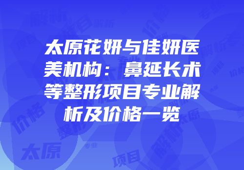 太原花妍与佳妍医美机构：鼻延长术等整形项目专业解析及价格一览