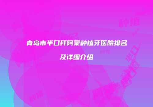 青岛市半口拜阿蒙种植牙医院排名及详细介绍