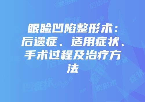 眼睑凹陷整形术：后遗症、适用症状、手术过程及治疗方法