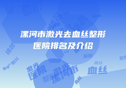 漯河市激光去血丝整形医院排名及介绍