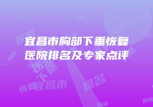 宜昌市胸部下垂恢复医院排名及专家点评
