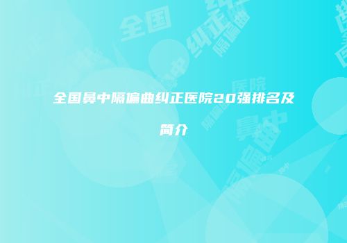 全国鼻中隔偏曲纠正医院20强排名及简介