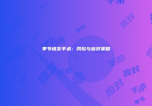 季节植发手术：风险与应对策略