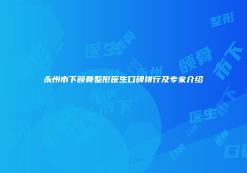 永州市下颌骨整形医生口碑排行及专家介绍
