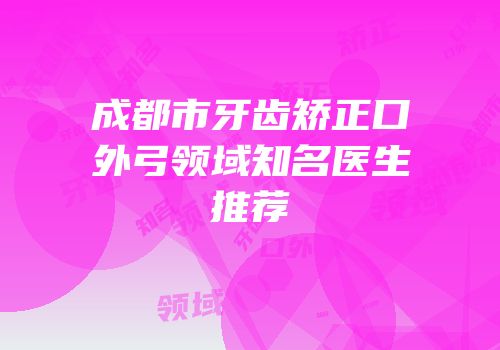 成都市牙齿矫正口外弓领域知名医生推荐