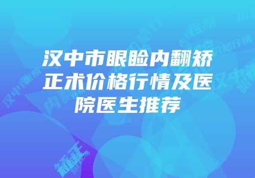 汉中市眼睑内翻矫正术价格行情及医院医生推荐
