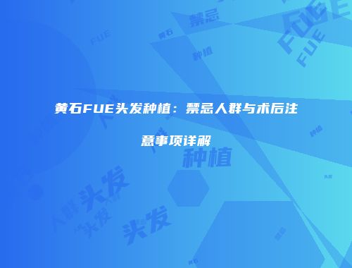 黄石FUE头发种植：禁忌人群与术后注意事项详解