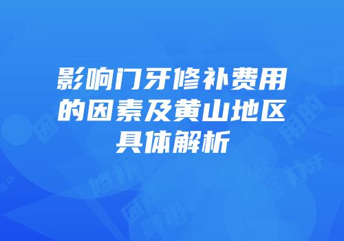 影响门牙修补费用的因素及黄山地区具体解析