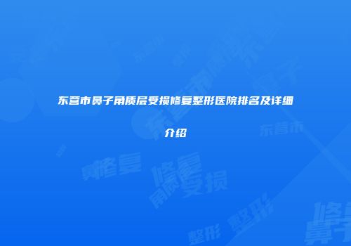 东营市鼻子角质层受损修复整形医院排名及详细介绍