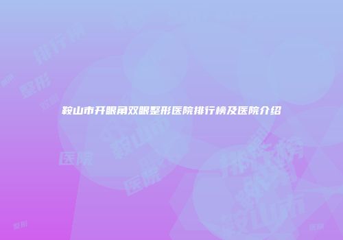 鞍山市开眼角双眼整形医院排行榜及医院介绍