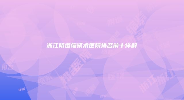 浙江阴道缩紧术医院排名前十详解