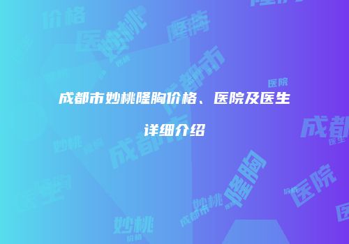 成都市妙桃隆胸价格、医院及医生详细介绍