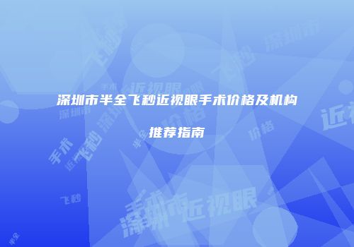 深圳市半全飞秒近视眼手术价格及机构推荐指南