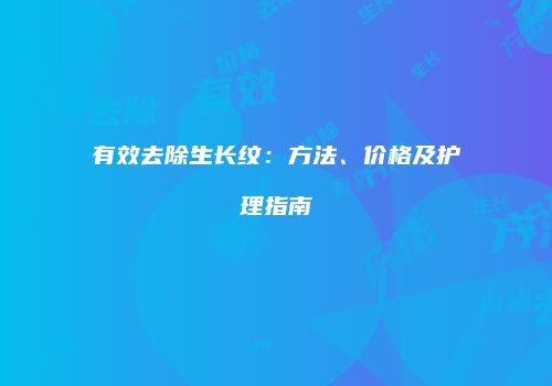 有效去除生长纹：方法、价格及护理指南