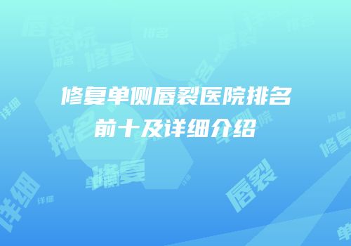 修复单侧唇裂医院排名前十及详细介绍