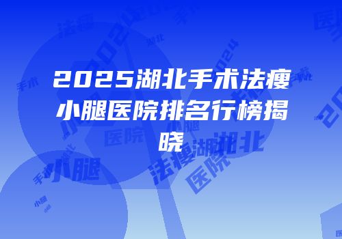2025湖北手术法瘦小腿医院排名行榜揭晓