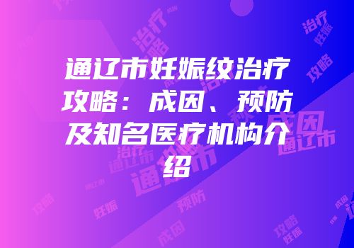 通辽市妊娠纹治疗攻略：成因、预防及知名医疗机构介绍