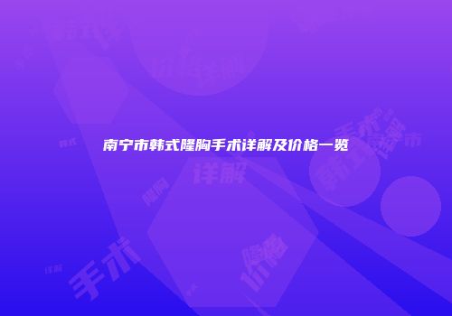南宁市韩式隆胸手术详解及价格一览