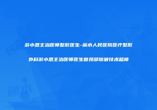 游小恩主治医师整形医生-丽水人民医院医疗整形外科游小恩主治医师医生做颈部除皱技术超棒