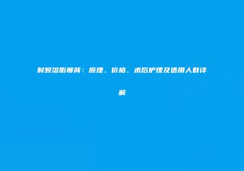 射频溶脂瘦背：原理、价格、术后护理及适用人群详解
