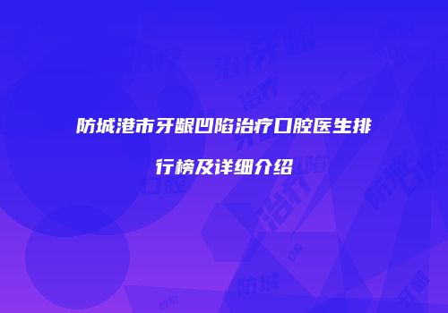 防城港市牙龈凹陷治疗口腔医生排行榜及详细介绍