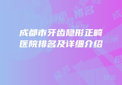 成都市牙齿隐形正畸医院排名及详细介绍