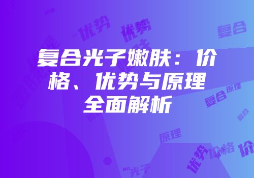 复合光子嫩肤：价格、优势与原理全面解析