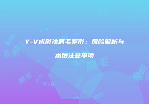 Y-V成形法眉毛整形：风险解析与术后注意事项
