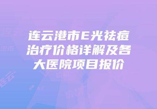 连云港市E光祛痘治疗价格详解及各大医院项目报价